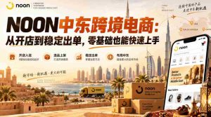 NOON中东跨境电商:从开店到稳定出单,零基础也能快速上手(更新2026)-晓懂云创