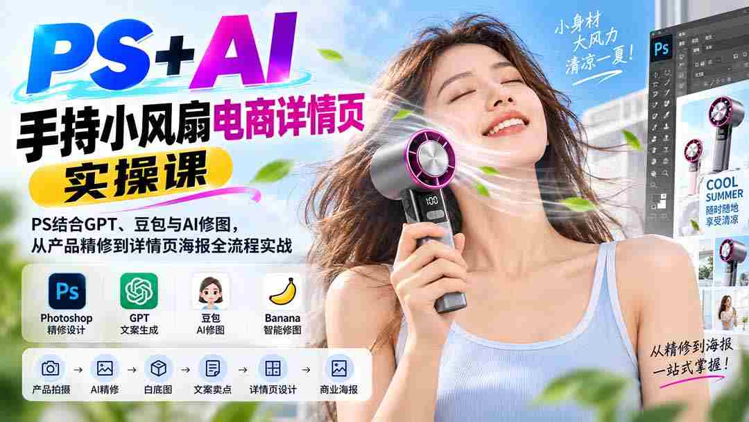 (20273期)PS+AI手持小风扇电商详情页实操课:PS结合GPT、豆包与AI修图,从产品精修到详情页海报全流程实战-晓懂云创