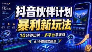 (18869期)抖音伙伴计划最新玩法,无需配音剪辑,10分钟出一条原创视频,轻松日入三位数-晓懂云创