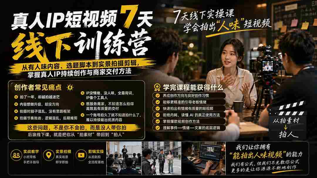 (20278期)真人IP短视频7天训练营-更新:从有人味内容、选题脚本到实景拍摄剪辑,掌握真人IP持续创作与商家交付方法-晓懂云创