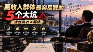 （20289期）付费文章：高收入群体最容易踩的5个大坑，适合高收入群体-晓懂云创