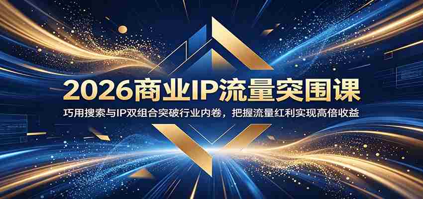 2026商业IP流量突围课:巧用搜索与IP双组合突破行业内卷,把握流量红利实现高倍收益-晓懂云创