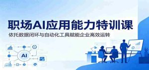 职场AI应用能力特训课:依托数据闭环与自动化工具赋能企业高效运转-晓懂云创
