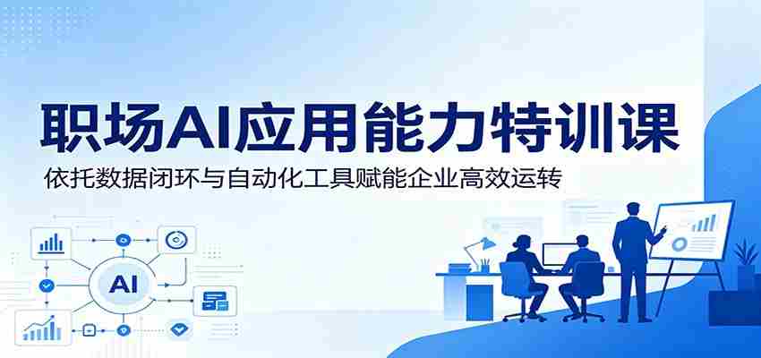 职场AI应用能力特训课:依托数据闭环与自动化工具赋能企业高效运转-晓懂云创
