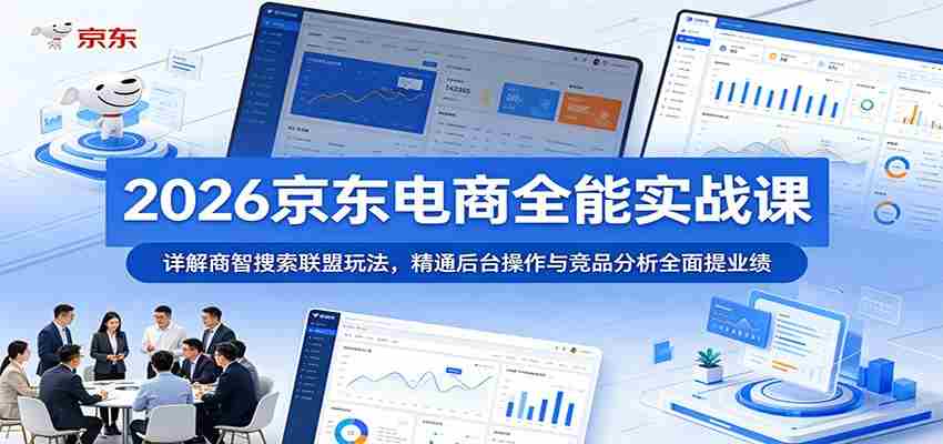 2026京东电商全能实战课:详解商智搜索联盟玩法,精通后台操作与竞品分析全面提业绩-晓懂云创