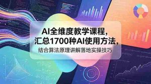 （18834期）AI全维度教学课程，汇总1700种AI使用方法，结合算法原理讲解落地实操技巧-晓懂云创