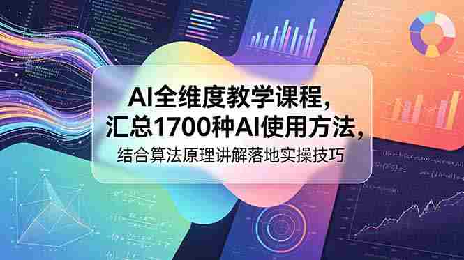 (18834期)AI全维度教学课程,汇总1700种AI使用方法,结合算法原理讲解落地实操技巧-晓懂云创