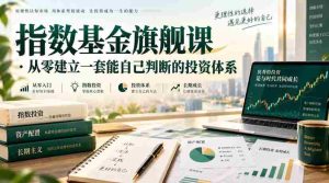 指数基金旗舰课·从零建立一套能自己判断的投zi体系-晓懂云创