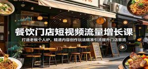餐饮门店短视频流量增长课:打造老板个人IP,精通内容创作玩法精准引流提升门店客流-晓懂云创