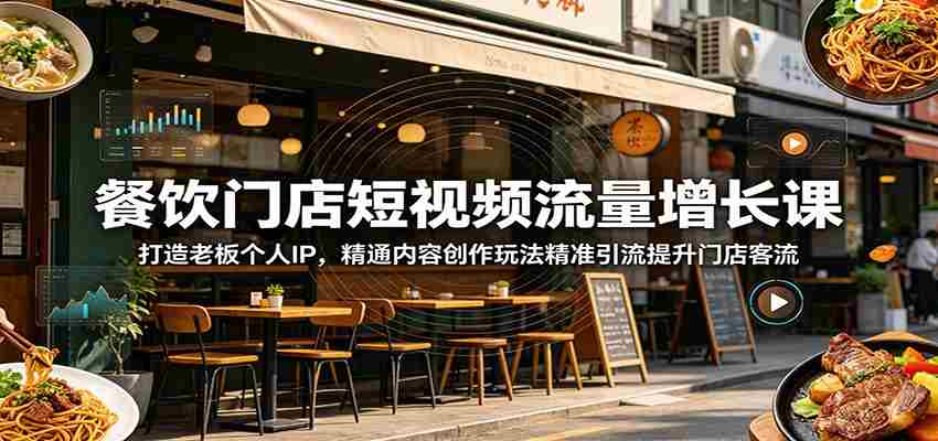 餐饮门店短视频流量增长课:打造老板个人IP,精通内容创作玩法精准引流提升门店客流-晓懂云创