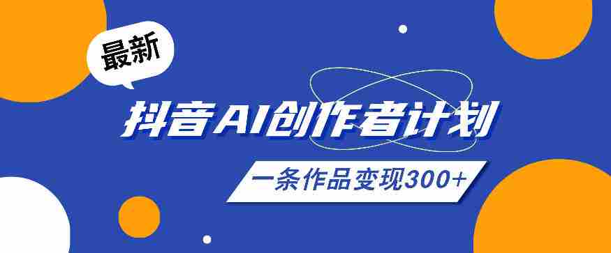 26年最新抖音AI创作者计划实操课程，一条作品变现300+-晓懂云创