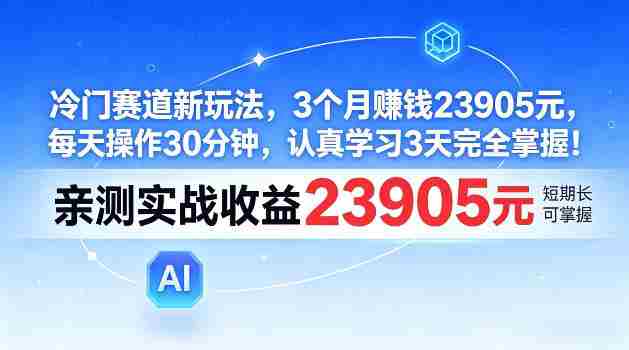 冷门赛道新玩法,3个月賺23905,每天操作30分钟,认真学习3天完全掌握【揭秘】-晓懂云创