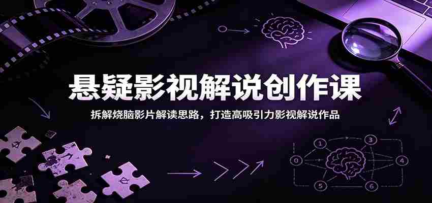 悬疑影视解说创作课:拆解烧脑影片解读思路,打造高吸引力影视解说作品-晓懂云创