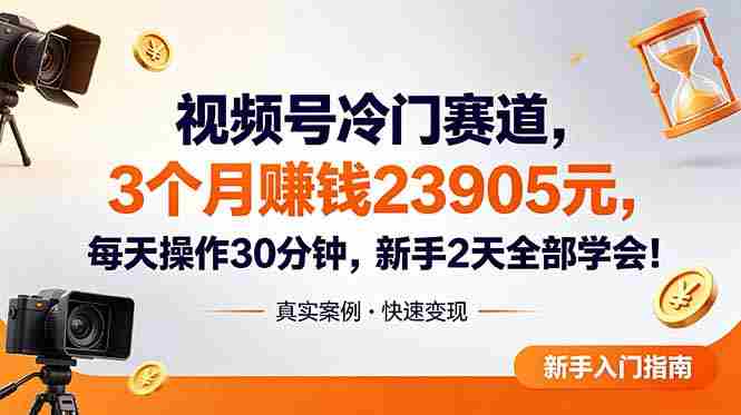 （18799期）视频号冷门赛道，3个月变现23905元，新手2天学会 每天操作30分钟！-晓懂云创
