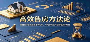 高效售房方法论:重塑卖房思维把握市场时机,从定价到谈判全流程高效成交-晓懂云创