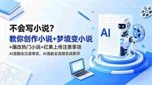 （18801期）不会写小说？教你创作小说+梦境变小说+爆改热门小说+红果上传注意事项，AI漫剧全流程实战教学-晓懂云创
