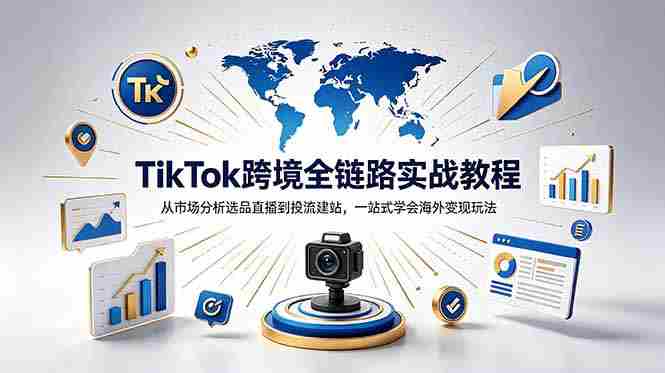 （18805期）TikTok+独立站跨境基础全套教程，拆解平台盈利逻辑，新手从零跑通变现全流程-晓懂云创