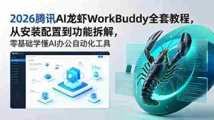 （18813期）2026腾讯AI龙虾WorkBuddy全套教程，从安装配置到功能拆解，零基础学懂AI办公自动化工具-晓懂云创