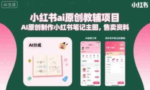 小红书ai原创教辅项目,AI原创制作小红书笔记主图,售卖资料(更新)-晓懂云创