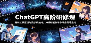 ChatGPT高阶研修课：解析工具原理与提示词技巧，AI漫剧创作等多场景落地应用-晓懂云创