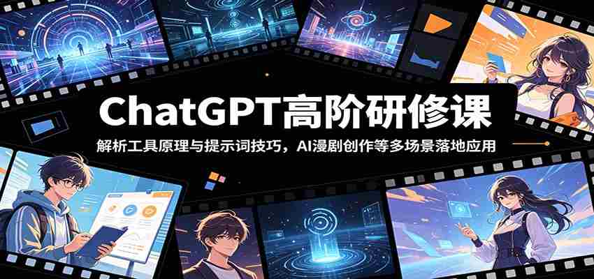 ChatGPT高阶研修课：解析工具原理与提示词技巧，AI漫剧创作等多场景落地应用-晓懂云创