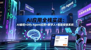 AI应用全栈实战：AI编程+Dify Agent应用+数字人+智能报销系统-晓懂云创