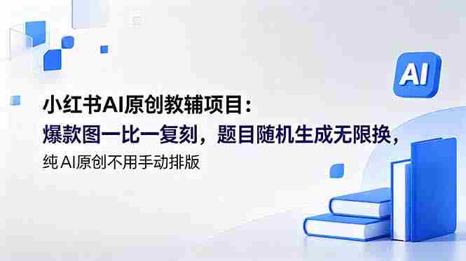 (18819期)小红书AI原创教辅项目 (更新):爆款图一比一复刻,题目随机生成无限换,纯AI原创不用手动排版-晓懂云创