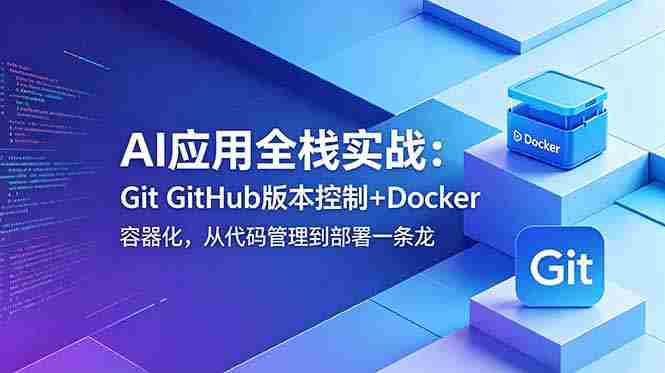 (18823期)AI应用全栈实战:Git GitHub版本控制+Docker容器化,从代码管理到部署一条龙-晓懂云创