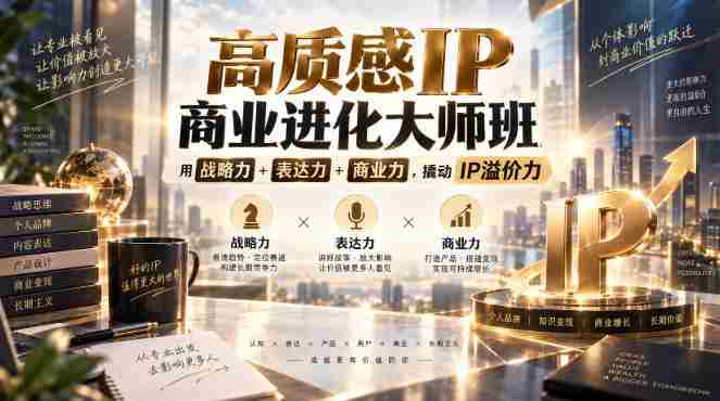 高质感IP商业进化大师班,用战略力+表达力+商业力,撬动IP溢价力-晓懂云创