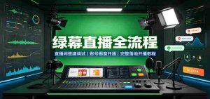 绿幕直播全流程:直播间搭建调试,账号橱窗开通,完整落地开播教程-晓懂云创