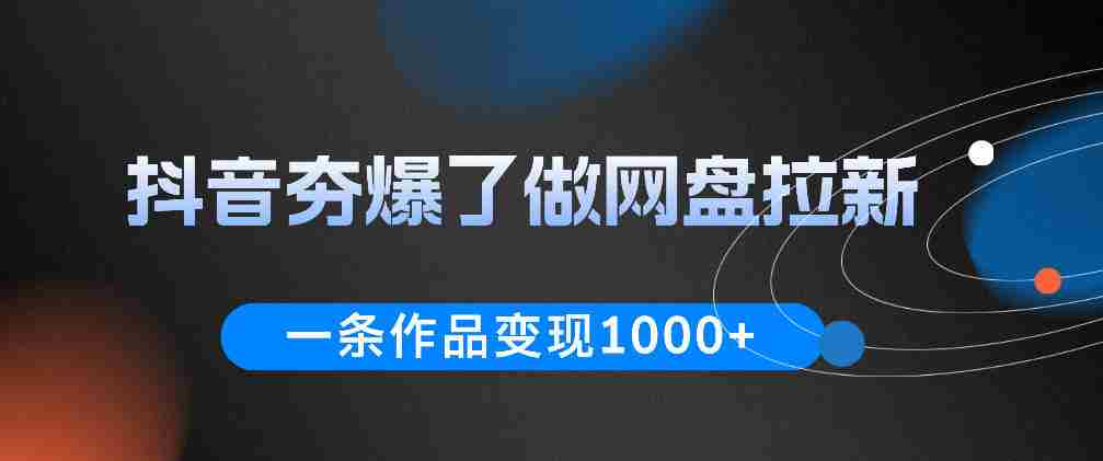抖音夯爆了做网盘拉新,一条作品轻松10W+流量,变现1k+,看完即可上手操作-晓懂云创