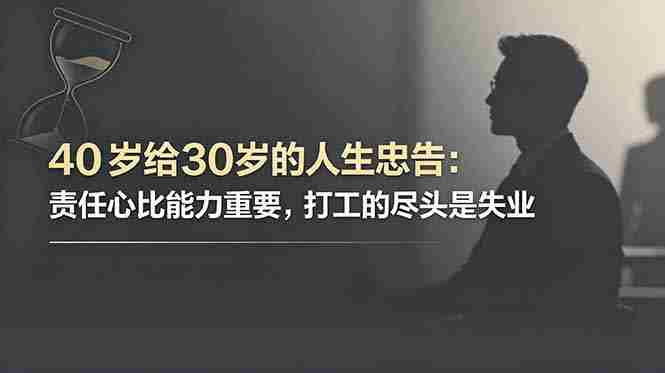 (18769期)付费文章:40岁给30岁的人生忠告:责任心比能力重要,打工的尽头是失业-晓懂云创