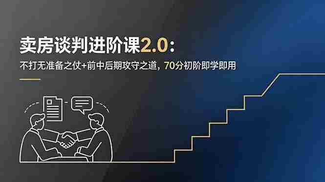 (18768期)卖房谈判进阶课2.0:不打无准备之仗+前中后期攻守之道,70分初阶即学即用-晓懂云创