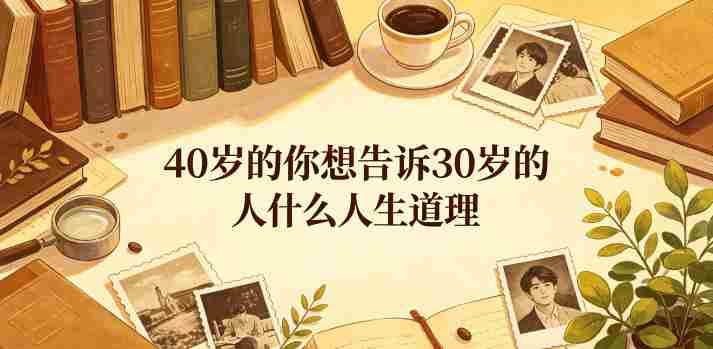 公众号付费文章:40岁的你想告诉30岁的人什么人生道理?-晓懂云创