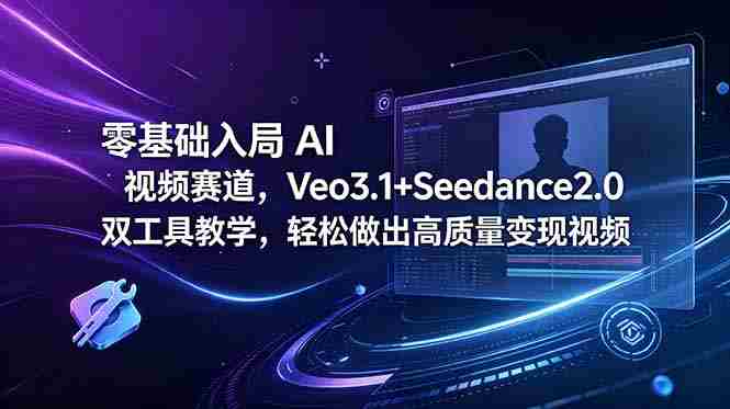 (18771期)零基础入局 AI 视频赛道,Veo3.1+Seedance2.0 双工具教学,轻松做出高质量变现视频-晓懂云创