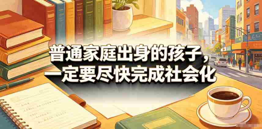 付费文章:普通家庭出身的孩子,一定要尽快完成社会化-晓懂云创