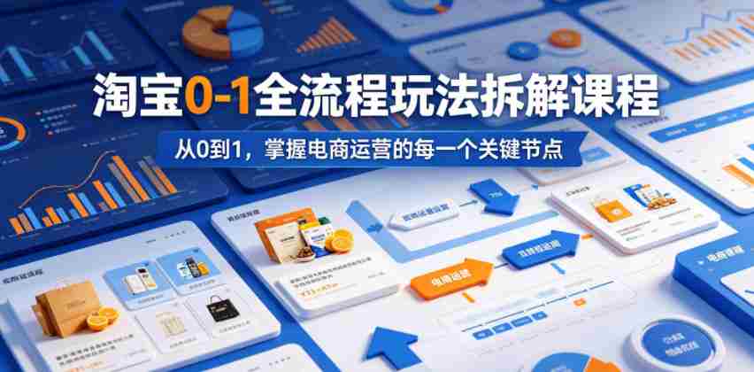 淘宝0-1全流程玩法拆解课程,从0到1,掌握电商运营的每一个关键节点-晓懂云创