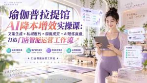 (20340期)瑜伽普拉提馆AI降本增效实操课:文案生成+私域邀约+销售成交+AI陪练复盘,打造门店智能运营工作流-晓懂云创