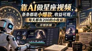 靠AI做星座视频,条条都是小爆款,收益可观,每天都有200的小收益,详细拆解-晓懂云创