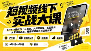 （20366期）短视频线下实战大课9月4-6日杭州，从细节、从简单实操、从能落地、从拿结果出发，把短视频获客真正跑起来-晓懂云创