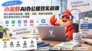 普通职场人AI办公提效实战课：用小龙虾完成日报、报表、文案、海报与短视频，建立高效自动化工作流程-晓懂云创