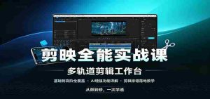 剪映全能实战课:基础到高阶全覆盖,AI增强功能,剪辑排错落地教学-晓懂云创