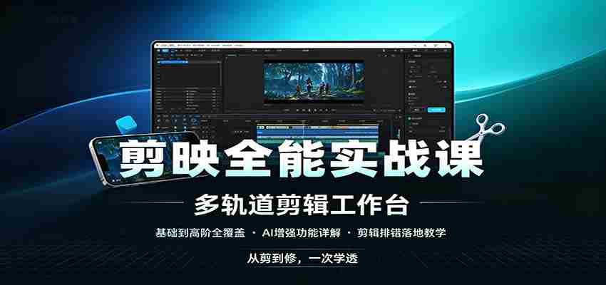 剪映全能实战课:基础到高阶全覆盖,AI增强功能,剪辑排错落地教学-晓懂云创