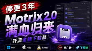 停更3年,Motrix 2.0满血归来:开源全能下载器,Win/Mac/Linux通吃,无广告不限速-晓懂云创