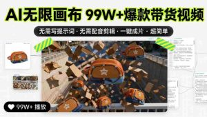 AI无限画布99W+爆款带货视频,无需写提示词·无需配音剪辑·一键成片·超简单-晓懂云创