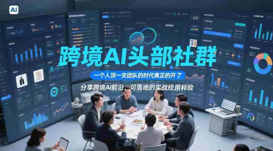 跨境AI头部社群，一个人顶一支团队的时代真正的开始了，分享跨境AI前沿，可落地的实战经验（更新09月11日）-晓懂云创