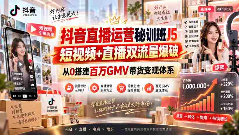 抖音直播运营秘训班J5|短视频+直播双流量爆破,从0搭建百万GMV带货变现体系-晓懂云创