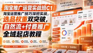 淘宝推广运营实战班C1|淘宝运营推广技巧深挖实战,选品权重双突破,自然流+付费推广全域起店教程-晓懂云创