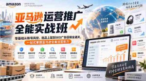 亚马逊运营推广全能实战班|零基础从账号风控、选品上架到SEO广告促销全通关,一站式掌握亚马逊全套运营能力-晓懂云创