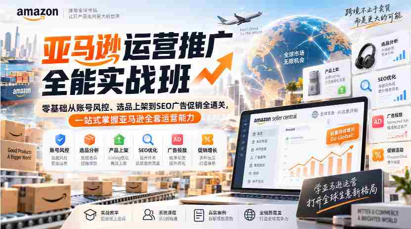 亚马逊运营推广全能实战班|零基础从账号风控、选品上架到SEO广告促销全通关,一站式掌握亚马逊全套运营能力-晓懂云创